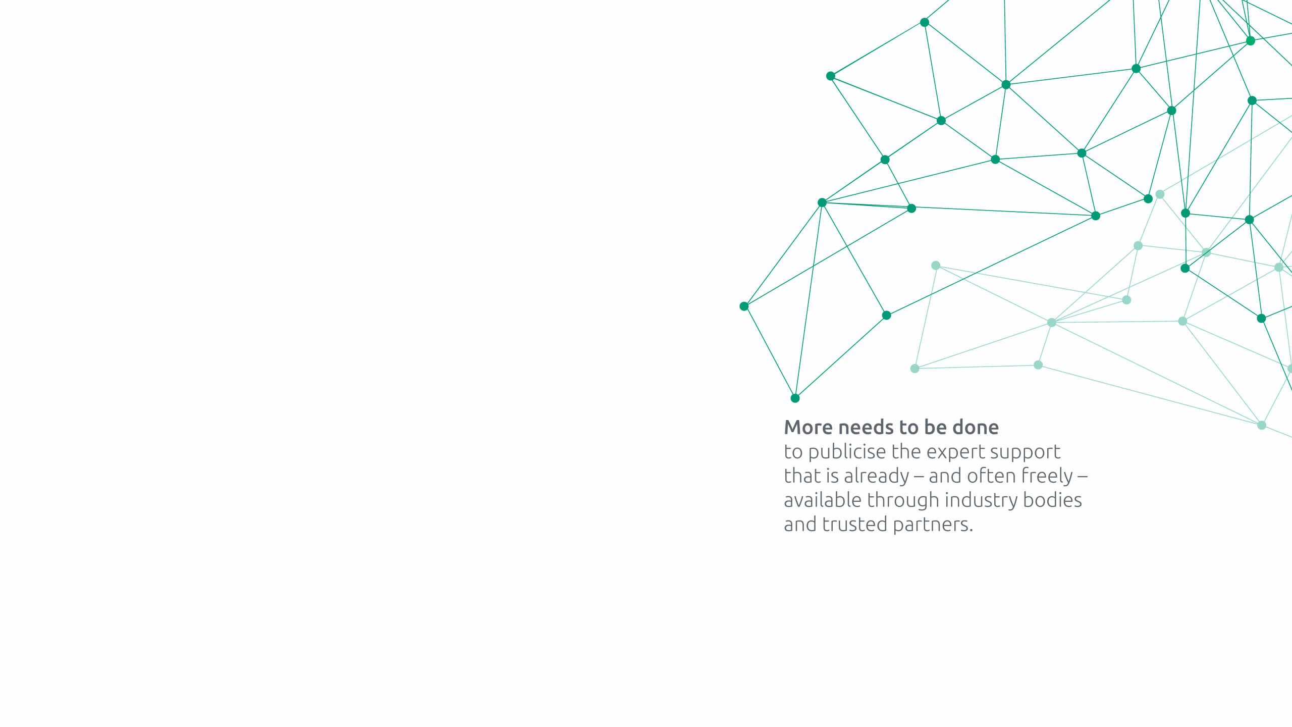 More needs to be done to publicise the expert support that is already – and often freely – available through industry bodies and trusted partners. 