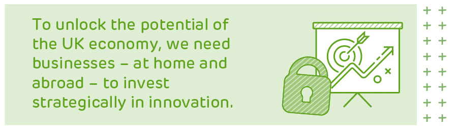 To unlock the potential of the UK economy, we need businesses - at home and abroad - to invest strategically in innovation.
